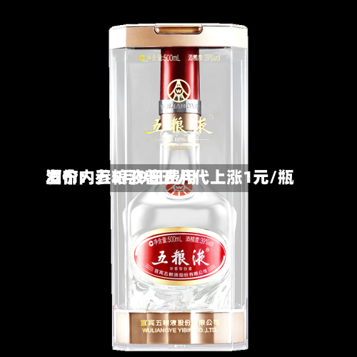 酒价内参5月9日费用发布：五粮液普五八代上涨1元/瓶-第3张图片